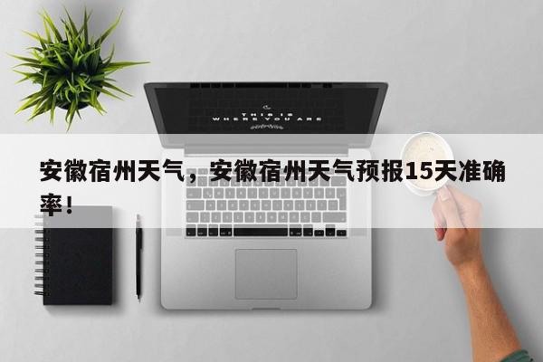 安徽宿州天气，安徽宿州天气预报15天准确率！-第1张图片-我家生活百科