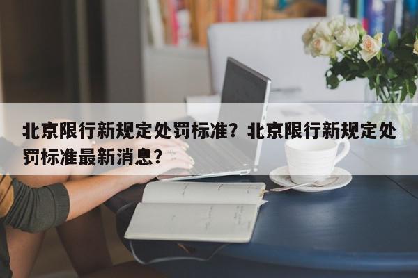 北京限行新规定处罚标准？北京限行新规定处罚标准最新消息？-第1张图片-我家生活百科