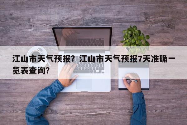 江山市天气预报？江山市天气预报7天准确一览表查询？-第1张图片-我家生活百科