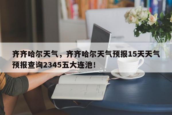 齐齐哈尔天气，齐齐哈尔天气预报15天天气预报查询2345五大连池！-第1张图片-我家生活百科