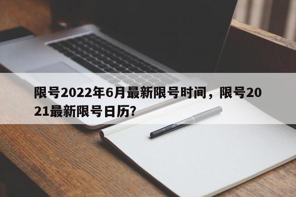限号2022年6月最新限号时间,限号2021最新限号日历?-第1张图片-我家生活百科 限号2022年6月最新限号时间,限号2021最新限号日历?-第1张图片-我家生活百科