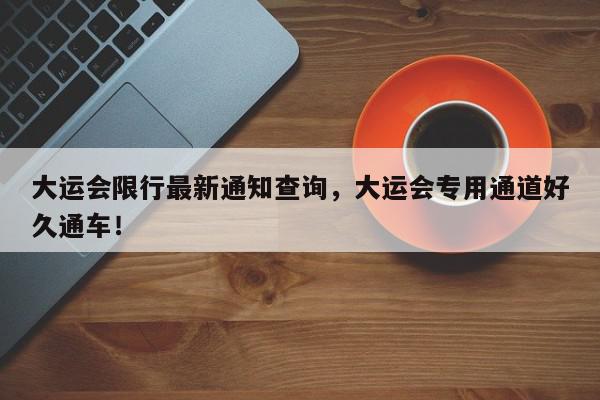 大运会限行最新通知查询,大运会专用通道好久通车!-第1张图片-我家生活百科 大运会限行最新通知查询,大运会专用通道好久通车!-第1张图片-我家生活百科