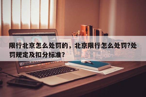 限行北京怎么处罚的,北京限行怎么处罚?处罚规定及扣分标准?-第1张图片-我家生活百科 限行北京怎么处罚的,北京限行怎么处罚?处罚规定及扣分标准?-第1张图片-我家生活百科