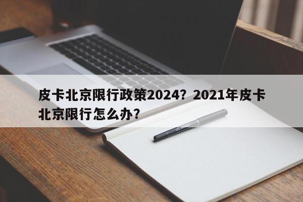 皮卡北京限行政策2024?2021年皮卡北京限行怎么办?-第1张图片-我家生活百科 皮卡北京限行政策2024?2021年皮卡北京限行怎么办?-第1张图片-我家生活百科