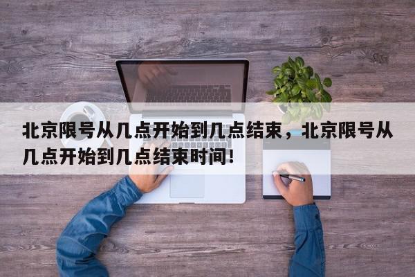 北京限号从几点开始到几点结束,北京限号从几点开始到几点结束时间!-第1张图片-我家生活百科 北京限号从几点开始到几点结束,北京限号从几点开始到几点结束时间!-第1张图片-我家生活百科
