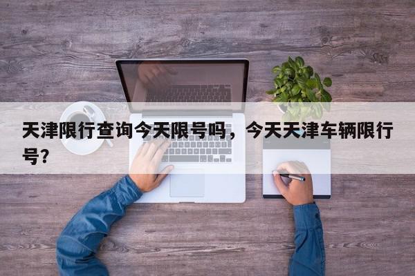 天津限行查询今天限号吗,今天天津车辆限行号?-第1张图片-我家生活百科 天津限行查询今天限号吗,今天天津车辆限行号?-第1张图片-我家生活百科