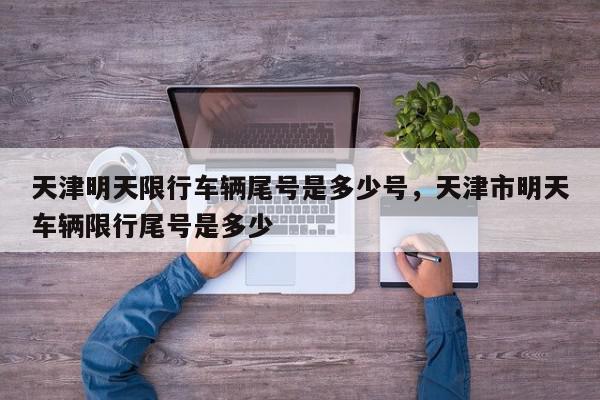 天津明天限行车辆尾号是多少号，天津市明天车辆限行尾号是多少-第1张图片-我家生活百科