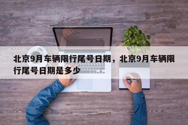 北京9月车辆限行尾号日期，北京9月车辆限行尾号日期是多少-第1张图片-我家生活百科