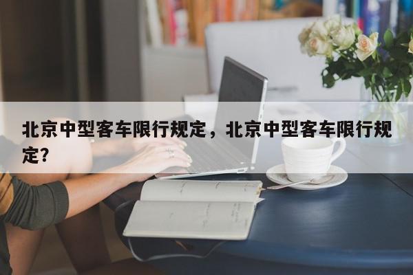 北京中型客车限行规定,北京中型客车限行规定?-第1张图片-我家生活百科 北京中型客车限行规定,北京中型客车限行规定?-第1张图片-我家生活百科