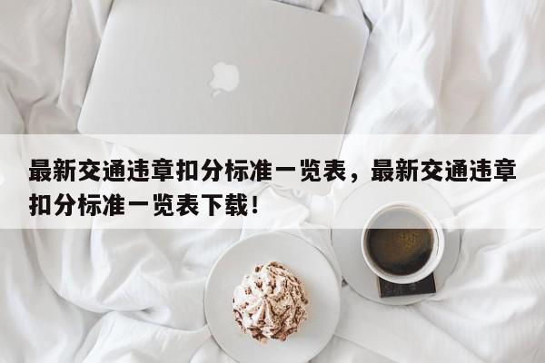 最新交通违章扣分标准一览表，最新交通违章扣分标准一览表下载！-第1张图片-我家生活百科