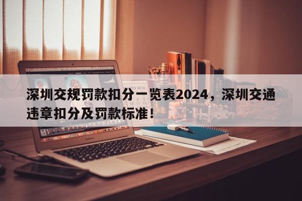 深圳交规罚款扣分一览表2024，深圳交通违章扣分及罚款标准！-第1张图片-我家生活百科