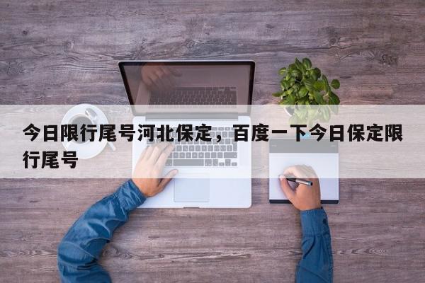 今日限行尾号河北保定，百度一下今日保定限行尾号-第1张图片-我家生活百科