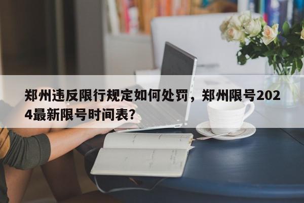 郑州违反限行规定如何处罚，郑州限号2024最新限号时间表？-第1张图片-我家生活百科