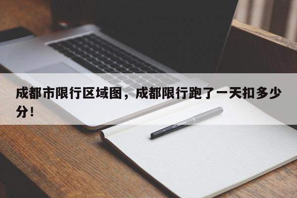 成都市限行区域图，成都限行跑了一天扣多少分！-第1张图片-我家生活百科