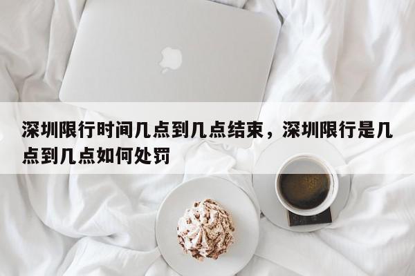 深圳限行时间几点到几点结束，深圳限行是几点到几点如何处罚-第1张图片-我家生活百科