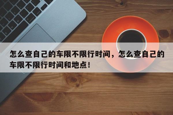 怎么查自己的车限不限行时间，怎么查自己的车限不限行时间和地点！-第1张图片-我家生活百科