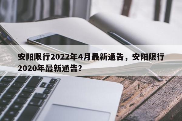 安阳限行2022年4月最新通告，安阳限行2020年最新通告？-第1张图片-我家生活百科