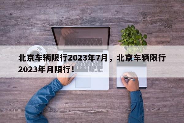 北京车辆限行2023年7月，北京车辆限行2023年月限行！-第1张图片-我家生活百科