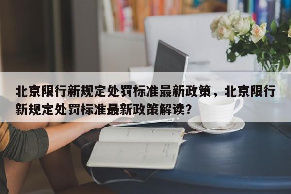 北京限行新规定处罚标准最新政策，北京限行新规定处罚标准最新政策解读？-第1张图片-我家生活百科