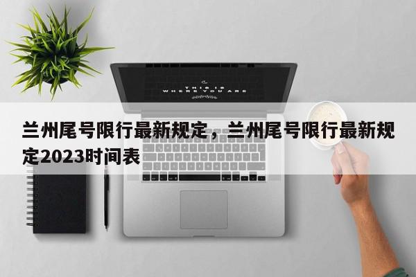 兰州尾号限行最新规定，兰州尾号限行最新规定2023时间表-第1张图片-我家生活百科