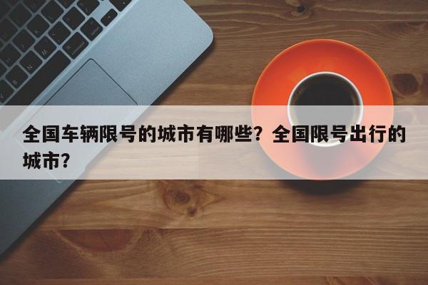 全国车辆限号的城市有哪些？全国限号出行的城市？-第1张图片-我家生活百科
