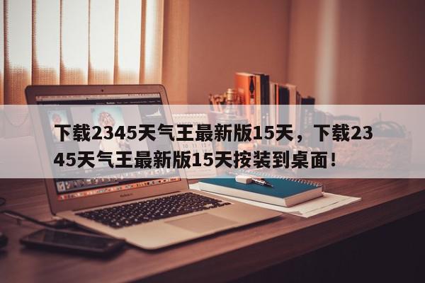 下载2345天气王最新版15天，下载2345天气王最新版15天按装到桌面！-第1张图片-我家生活百科