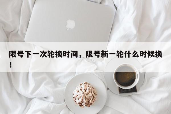 限号下一次轮换时间，限号新一轮什么时候换！-第1张图片-我家生活百科