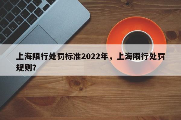上海限行处罚标准2022年，上海限行处罚规则？-第1张图片-我家生活百科