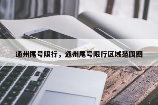通州尾号限行，通州尾号限行区域范围图-第1张图片-我家生活百科