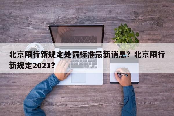 北京限行新规定处罚标准最新消息？北京限行新规定2021？-第1张图片-我家生活百科