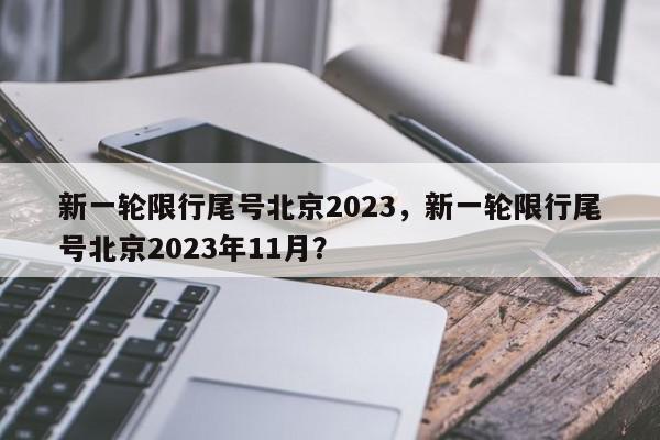 新一轮限行尾号北京2023，新一轮限行尾号北京2023年11月？-第1张图片-我家生活百科