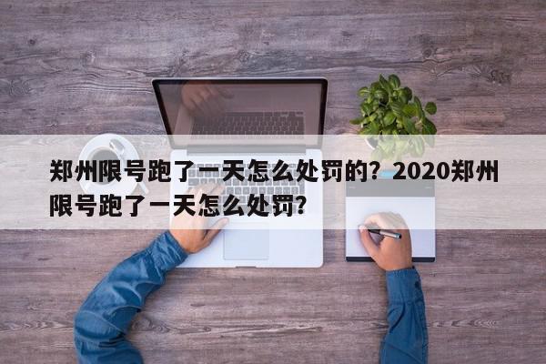 郑州限号跑了一天怎么处罚的？2020郑州限号跑了一天怎么处罚？-第1张图片-我家生活百科