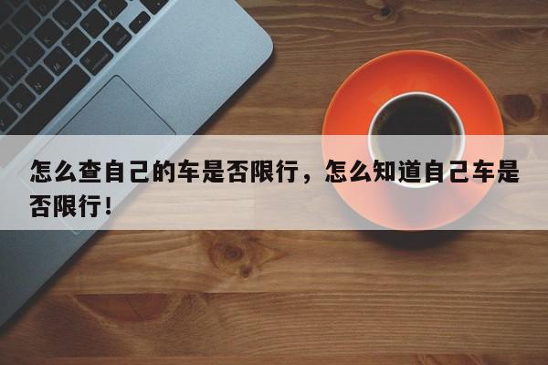 怎么查自己的车是否限行，怎么知道自己车是否限行！-第1张图片-我家生活百科