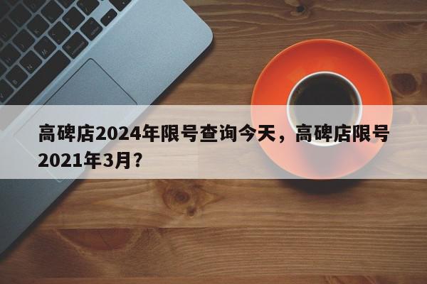 高碑店2024年限号查询今天，高碑店限号2021年3月？-第1张图片-我家生活百科