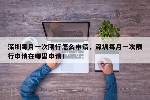 深圳每月一次限行怎么申请，深圳每月一次限行申请在哪里申请！-第1张图片-我家生活百科