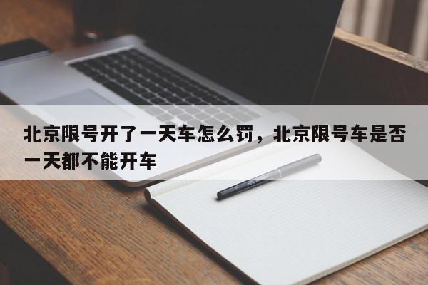 北京限号开了一天车怎么罚，北京限号车是否一天都不能开车-第1张图片-我家生活百科