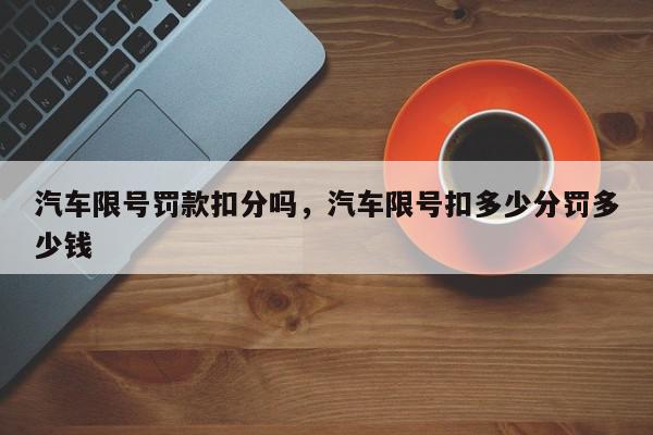 汽车限号罚款扣分吗，汽车限号扣多少分罚多少钱-第1张图片-我家生活百科