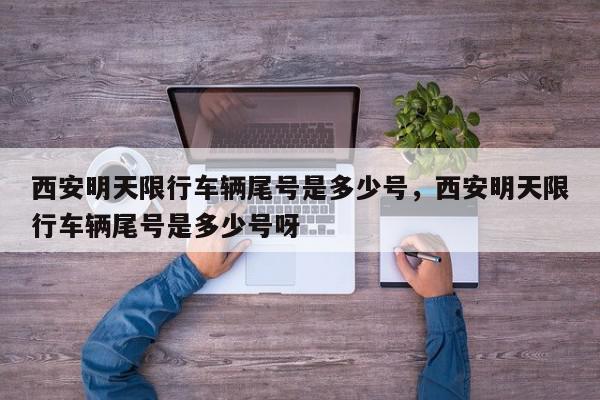 西安明天限行车辆尾号是多少号，西安明天限行车辆尾号是多少号呀-第1张图片-我家生活百科