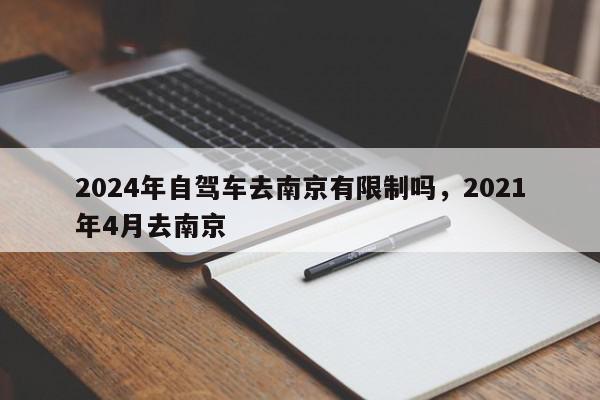 2024年自驾车去南京有限制吗，2021年4月去南京-第1张图片-我家生活百科