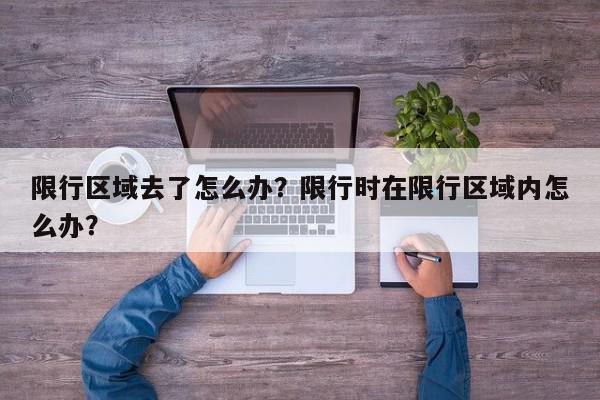 限行区域去了怎么办？限行时在限行区域内怎么办？-第1张图片-我家生活百科