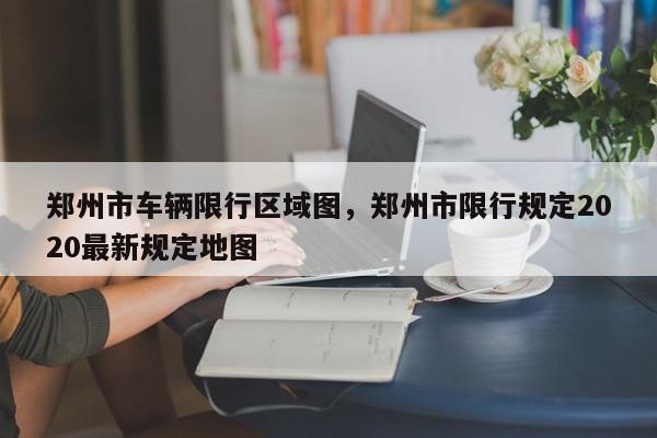郑州市车辆限行区域图，郑州市限行规定2020最新规定地图-第1张图片-我家生活百科