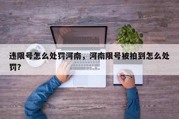 违限号怎么处罚河南，河南限号被拍到怎么处罚？-第1张图片-我家生活百科