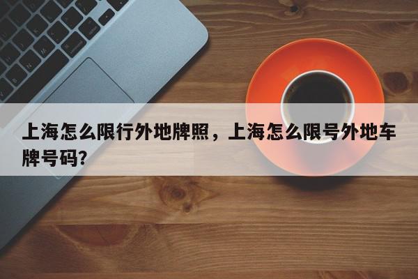上海怎么限行外地牌照，上海怎么限号外地车牌号码？-第1张图片-我家生活百科