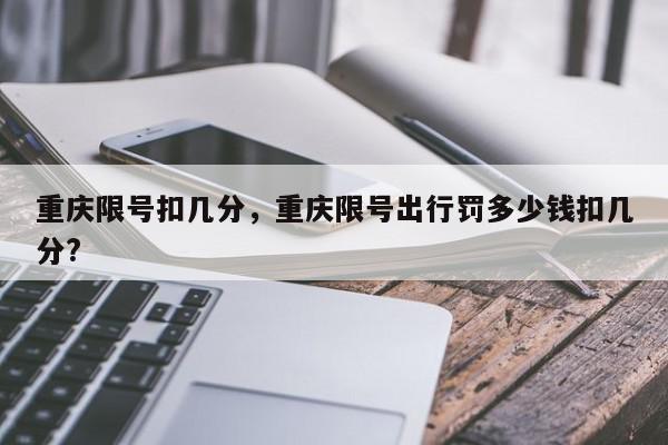 重庆限号扣几分，重庆限号出行罚多少钱扣几分?-第1张图片-我家生活百科