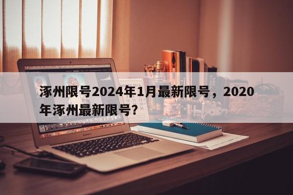 涿州限号2024年1月最新限号，2020年涿州最新限号？-第1张图片-我家生活百科