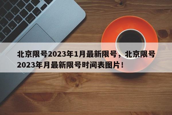 北京限号2023年1月最新限号，北京限号2023年月最新限号时间表图片！-第1张图片-我家生活百科