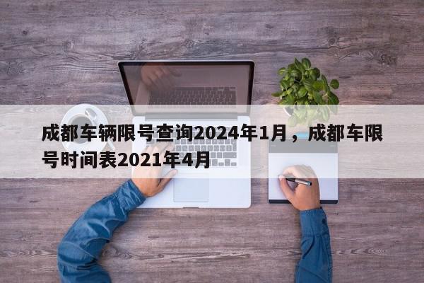 成都车辆限号查询2024年1月，成都车限号时间表2021年4月-第1张图片-我家生活百科