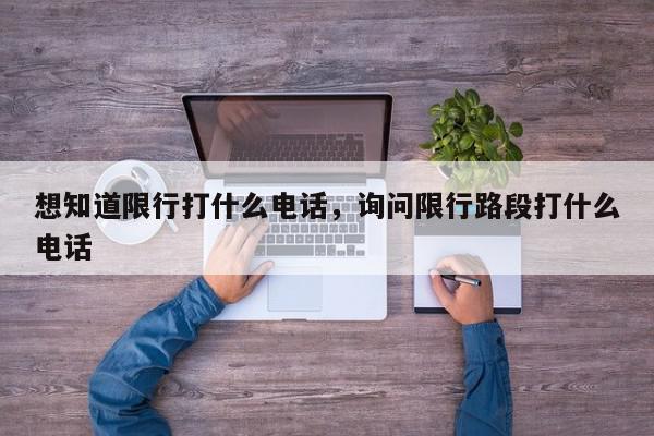 想知道限行打什么电话，询问限行路段打什么电话-第1张图片-我家生活百科