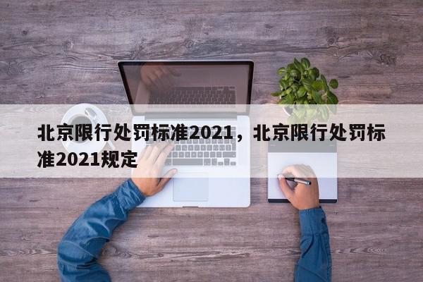北京限行处罚标准2021，北京限行处罚标准2021规定-第1张图片-我家生活百科