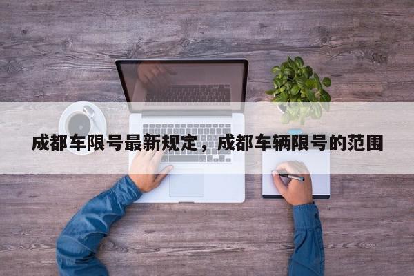 成都车限号最新规定，成都车辆限号的范围-第1张图片-我家生活百科